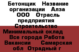 Бетонщик › Название организации ­ Алза, ООО › Отрасль предприятия ­ Строительство › Минимальный оклад ­ 1 - Все города Работа » Вакансии   . Самарская обл.,Отрадный г.